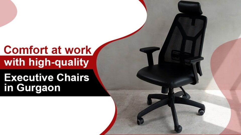 Comfort at work with high-quality Executive Chairs in Gurgaon